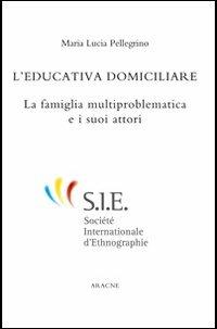 L' educazione domiciliare. La famiglia multiproblematica e i suoi attori - M. Lucia Pellegrino - Libro Aracne 2012, ETNO | Libraccio.it