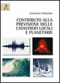 Contributo alla previsione delle catastrofi locali e planetarie - Antonino Palumbo - Libro Aracne 2012 | Libraccio.it
