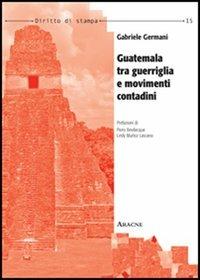 Guatemala tra guerriglia e movimenti contadini - Gabriele Germani - Libro Aracne 2012, Diritto di stampa | Libraccio.it
