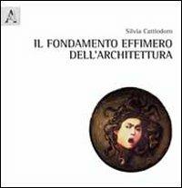 Il fondamento effimero dell'architettura - Silvia Cattiodoro - Libro Aracne 2012 | Libraccio.it