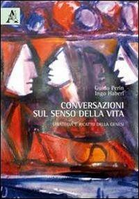 Conversazioni sul senso della vita. Strategia e ricatto della genesi - Guido Perin, Ingo Haberl - Libro Aracne 2012 | Libraccio.it