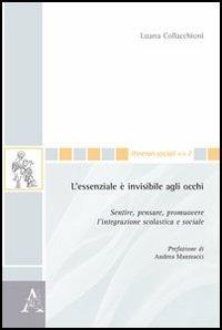 L' essenziale è invisibile agli occhi. Sentire, pensare, promuovere l'integrazione scolastica e sociale - Luana Collacchioni - Libro Aracne 2012, Itinerari sociali | Libraccio.it