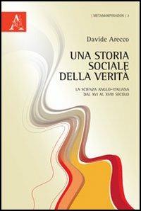 Una storia sociale della verità. La scienza anglo-italiana dal XVI al XVIII secolo - Davide Arecco - Libro Aracne 2012, Metamorphoseon | Libraccio.it