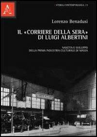 Il «Corriere della sera» di Luigi Albertini. Nascita e sviluppo della prima industria culturale di massa - Lorenzo Benadusi - Libro Aracne 2012, Storia contemporanea | Libraccio.it