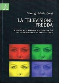 La televisione fredda. La fantascienza britannica di inizi anni 70, fra intrattenimento ed etnocentrismo - Gianugo M. Cossi - Libro Aracne 2012 | Libraccio.it