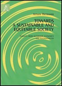 Towards a sustainable and equitable society. Insights from heterodox economics and psychoanalysis - Arturo Hermann - Libro Aracne 2012 | Libraccio.it