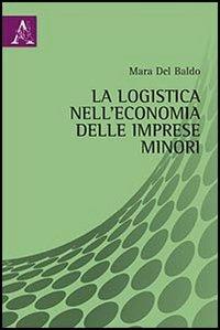 La logistica nell'economia delle imprese minori - Mara Del Baldo - Libro Aracne 2012 | Libraccio.it