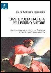 Dante poeta-profeta, pellegrino, autore. Strutturazione espressiva della Commedia e visione escatologica dantesca - Maria Gabriella Riccobono - Libro Aracne 2013 | Libraccio.it