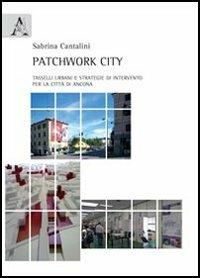 Patchwork city. Tasselli urbani e strategie di intervento per la città di Ancona - Sabrina Cantalini - Libro Aracne 2012 | Libraccio.it