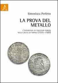 La prova del metallo. L'esperienza di Vincenzo Porzio nella zecca di Napoli (1555-1587) - Simonluca Perfetto - Libro Aracne 2012 | Libraccio.it