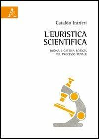 L'euristica scientifica. Buona e cattiva scienza nel processo penale - Cataldo Intrieri - Libro Aracne 2012 | Libraccio.it