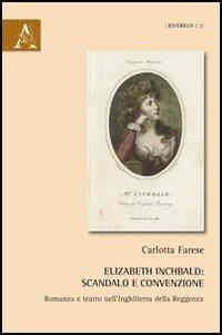 Elizabeth Inchbald. Scandalo e convenzione. Romanzo e teatro nell'Inghilterra della Reggenza - Carlotta Farese - Libro Aracne 2012, Riverrun | Libraccio.it