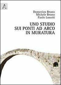 Uno studio sui ponti ad arco in muratura - Domenico Bruno, Michele Bruno, Paolo Lonetti - Libro Aracne 2013 | Libraccio.it
