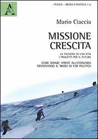 Missione crescita. La passione di una vita. I progetti per il futuro. Come ridare sprint all'economia rinnovando il modo di far politica - Mario Ciaccia - Libro Aracne 2013, Puzzle. Media e politica | Libraccio.it