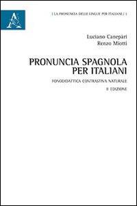 Pronuncia spagnola per italiani. Fonodidattica contrastiva naturale - Luciano Canepari, Renzo Miotti - Libro Aracne 2013, La pronuncia delle lingue per italiani | Libraccio.it