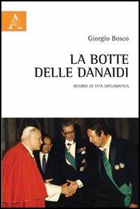 La botte delle Danaidi. Ricordi di vita diplomatica - Giorgio Bosco - Libro Aracne 2013 | Libraccio.it