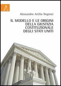 Il modello e le origini della giustizia costituzionale degli Stati Uniti - Alessandro A. Negroni - Libro Aracne 2013 | Libraccio.it