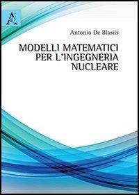 Modelli matematici per l'ingegneria nucleare - Antonio De Blasiis - Libro Aracne 2013 | Libraccio.it