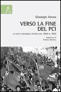 Verso la fine del PCI. La lotta ideologica interna dal 1944 al 1972 - Giuseppe Amata - Libro Aracne 2013 | Libraccio.it