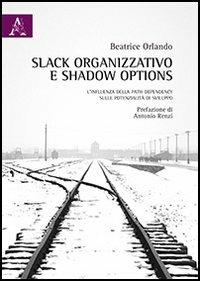 Slack organizzativo e shadow options. L'influenza della path dependency sulle potenzialità di sviluppo - Beatrice Orlando - Libro Aracne 2013 | Libraccio.it