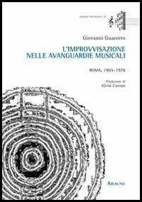 L'improvvisazione nelle avanguardie musicali. Roma, 1965-1978 - Giovanni Guaccero - Libro Aracne 2013, Immota harmonìa | Libraccio.it