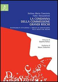 La condanna della commissione grandi rischi. Responsabilità istituzionali e obblighi di comunicazione nella società del rischio - Stefano M. Cianciotta, Fabio Alessandroni - Libro Aracne 2013 | Libraccio.it