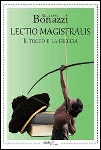 Lectio magistralis. Il tocco e la freccia - Giuseppe Bonazzi - Libro Aracne 2013, NarrativAracne | Libraccio.it