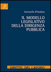 Il modello legislativo della dirigenza pubblica - Antonella D'Andrea - Libro Aracne 2013 | Libraccio.it