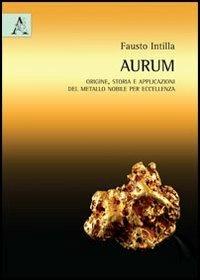 Aurum (oro). Origine, storia e applicazioni del metallo nobile per eccellenza - Fausto Intilla - Libro Aracne 2013 | Libraccio.it