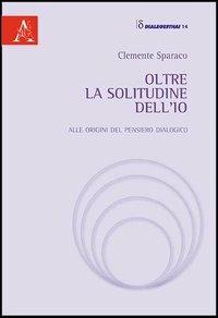 Oltre la solitudine dell'Io. Alle origini del pensiero dialogico - Clemente Sparaco - Libro Aracne 2013, Dialegesthai | Libraccio.it