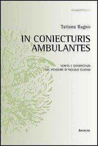 In coniecturis ambulantes. Verità e conoscenza nel pensiero di Niccolò Cusano - Tatiana Ragno - Libro Aracne 2013, Renascentia | Libraccio.it
