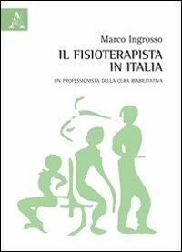 Il fisioterapista in Italia. Un professionista della cura riabilitativa - Marco Ingrosso - Libro Aracne 2013 | Libraccio.it