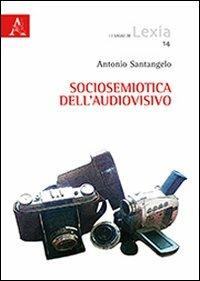 Sociosemiotica dell'audiovisivo - Antonio D. Santangelo - Libro Aracne 2013, I saggi di Lexia | Libraccio.it