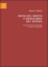 Abuso del diritto e riequilibrio del sistema. Con particolare riguardo al diritto tributario - Maria Villani - Libro Aracne 2013 | Libraccio.it
