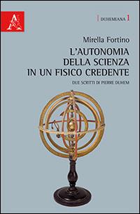 L'autonomia della scienza in un fisico credente. Due scritti di Pierre Duhem. Ediz. italiana e francese - Mirella Fortino - Libro Aracne 2014, Duhemiana | Libraccio.it