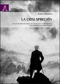La crisi sprecata. Per una riforma dei modelli di governance e di management del patrimonio culturale italiano - Fabio Donato - Libro Aracne 2013 | Libraccio.it