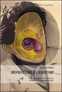Refrattari e libertari. Voci di scrittori francesi moderni e contemporanei. Ediz. italiana, inglese, francese e tedesca - Ida Porfido - Libro Aracne 2013, Oggetti e soggetti | Libraccio.it