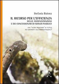Il ricorso per l'efficienza delle amministrazioni e dei concessionari di servizi pubblici - Stefania Baiona - Libro Aracne 2013 | Libraccio.it