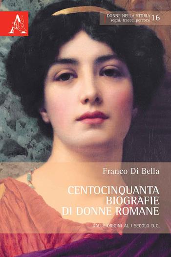 Centocinquanta biografie di donne romane. Dalle origini al I secolo d.C. - Franco Di Bella - Libro Aracne 2013, Donne nella storia | Libraccio.it