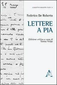Lettere a Pia - Federico De Roberto - Libro Aracne 2013, Oggetti e soggetti. Testi | Libraccio.it