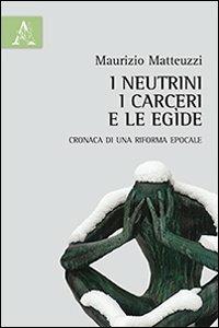 I neutrini, i carceri e le egìde. Cronaca di una riforma epocale - Maurizio Matteuzzi - Libro Aracne 2014 | Libraccio.it