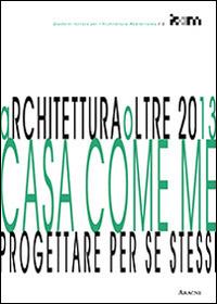 ArchiteturaOltre2013. Casa come me. Progettare per se stessi - Antonello Monaco - Libro Aracne 2014, Quaderni IsAM | Libraccio.it