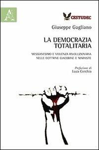 La democrazia totalitaria. Messianesimo e violenza rivoluzionaria nelle dottrine giacobine e marxiste - Giuseppe Gagliano - Libro Aracne 2014 | Libraccio.it