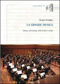 La grande musica. Media, istituzioni, strutture e altro - Sergio Prodigo - Libro Aracne 2014, Immota harmonìa | Libraccio.it