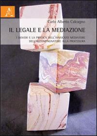 Il legale e la mediazione. I doveri e la pratica dell'avvocato mediatore e dell'accompagnatore alla procedura - Carlo Alberto Calcagno - Libro Aracne 2014 | Libraccio.it