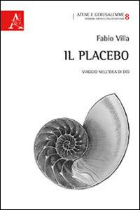 Il placebo. Viaggio nell'idea di Dio - Fabio Villa - Libro Aracne 2014, Atene e Gerusalemme | Libraccio.it