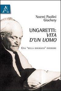 Ungaretti. Vita d'un uomo. Una «bella biografia» interiore - Noemi Paolini Giachery - Libro Aracne 2014 | Libraccio.it