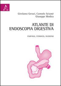 Atlante di endoscopia digestiva. Esofago, stomaco e duodeno. Ediz. illustrata - Girolamo Geraci, Carmelo Sciumé, Giuseppe Modica - Libro Aracne 2014 | Libraccio.it