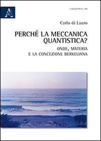 Perché la meccanica quantistica? Onde, materia e la concezione berkeliana - Carlo Di Lauro - Libro Aracne 2014 | Libraccio.it