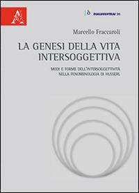 La genesi della vita intersoggettiva. Modi e forme dell'intersoggettività nella fenomenologia di Husserl - Marcello Fraccaroli - Libro Aracne 2014, Dialegesthai | Libraccio.it
